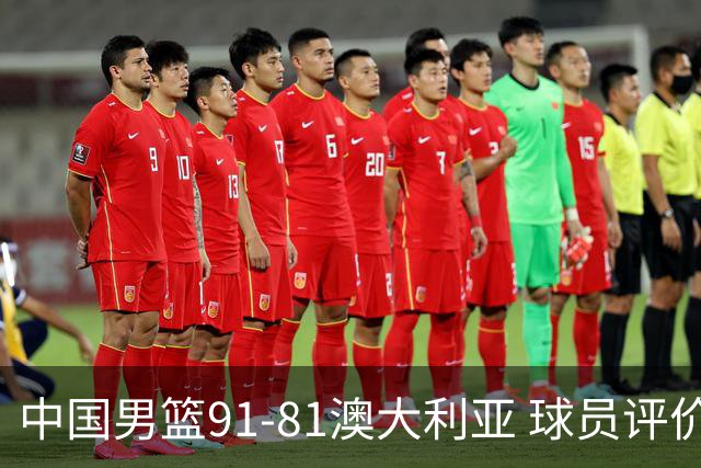 中国男篮91-81澳大利亚 球员评价：6人优秀，4人及格，2人低迷